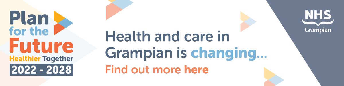 Heath and care in Grampian is changing. Click the banner to learn about NHS Grampian's Plan for the Future for 2022-2028.